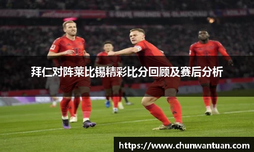 拜仁对阵莱比锡精彩比分回顾及赛后分析