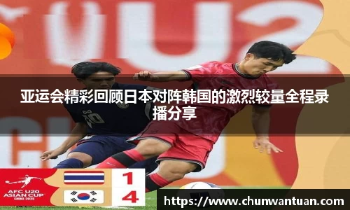 亚运会精彩回顾日本对阵韩国的激烈较量全程录播分享